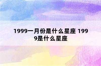 1999一月份是什么星座 1999是什么星座